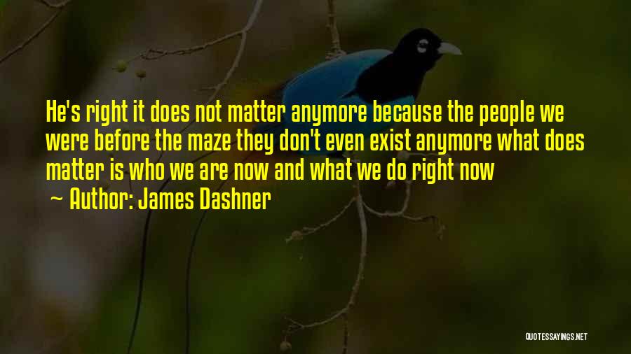 James Dashner Quotes: He's Right It Does Not Matter Anymore Because The People We Were Before The Maze They Don't Even Exist Anymore