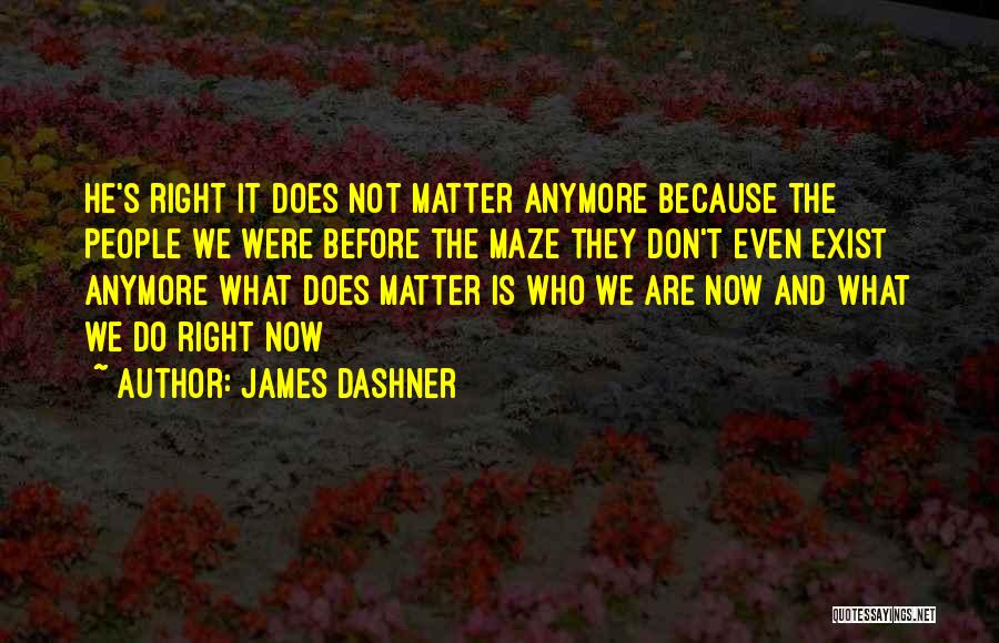 James Dashner Quotes: He's Right It Does Not Matter Anymore Because The People We Were Before The Maze They Don't Even Exist Anymore