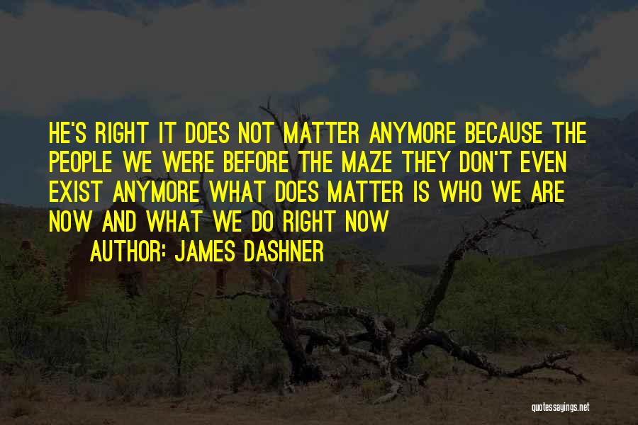 James Dashner Quotes: He's Right It Does Not Matter Anymore Because The People We Were Before The Maze They Don't Even Exist Anymore