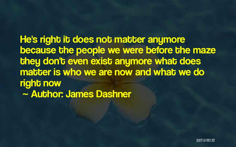 James Dashner Quotes: He's Right It Does Not Matter Anymore Because The People We Were Before The Maze They Don't Even Exist Anymore