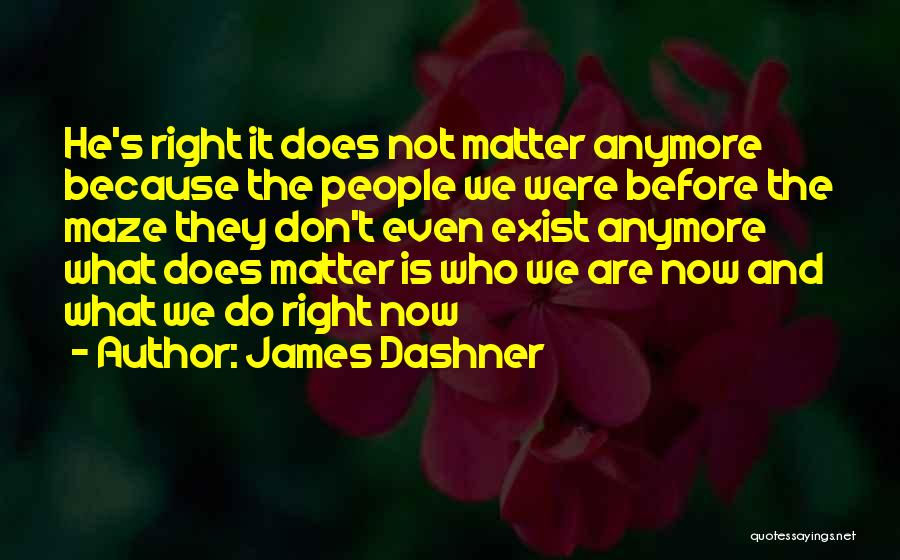 James Dashner Quotes: He's Right It Does Not Matter Anymore Because The People We Were Before The Maze They Don't Even Exist Anymore