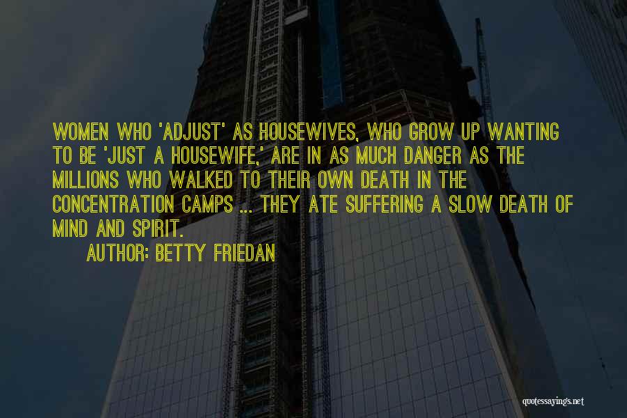 Betty Friedan Quotes: Women Who 'adjust' As Housewives, Who Grow Up Wanting To Be 'just A Housewife,' Are In As Much Danger As
