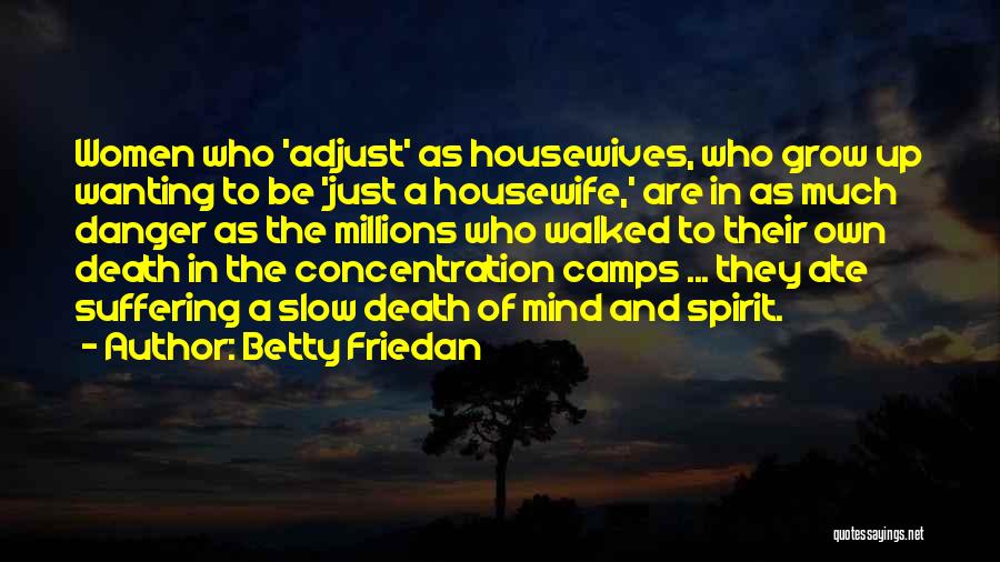 Betty Friedan Quotes: Women Who 'adjust' As Housewives, Who Grow Up Wanting To Be 'just A Housewife,' Are In As Much Danger As