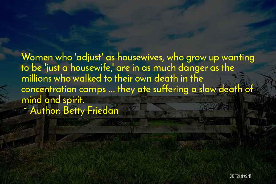 Betty Friedan Quotes: Women Who 'adjust' As Housewives, Who Grow Up Wanting To Be 'just A Housewife,' Are In As Much Danger As