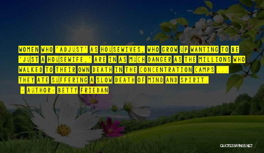 Betty Friedan Quotes: Women Who 'adjust' As Housewives, Who Grow Up Wanting To Be 'just A Housewife,' Are In As Much Danger As