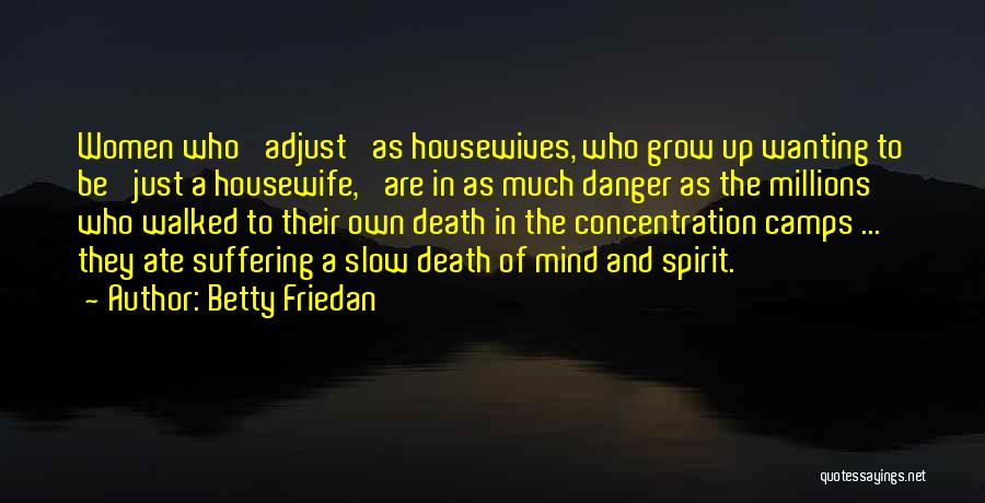 Betty Friedan Quotes: Women Who 'adjust' As Housewives, Who Grow Up Wanting To Be 'just A Housewife,' Are In As Much Danger As