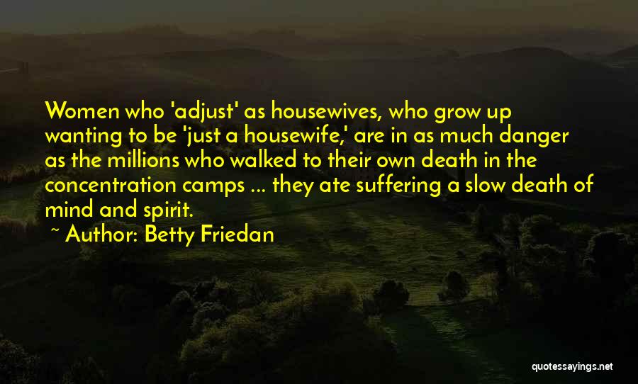 Betty Friedan Quotes: Women Who 'adjust' As Housewives, Who Grow Up Wanting To Be 'just A Housewife,' Are In As Much Danger As