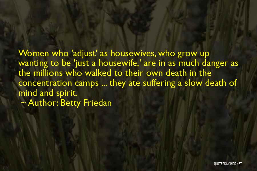 Betty Friedan Quotes: Women Who 'adjust' As Housewives, Who Grow Up Wanting To Be 'just A Housewife,' Are In As Much Danger As