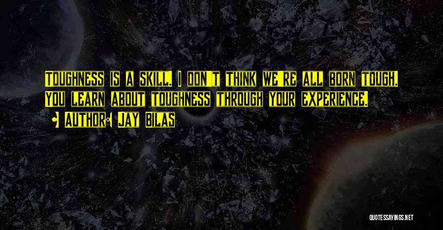 Jay Bilas Quotes: Toughness Is A Skill. I Don't Think We're All Born Tough. You Learn About Toughness Through Your Experience.