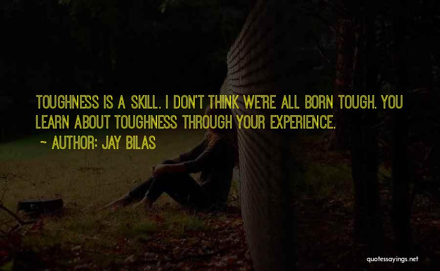 Jay Bilas Quotes: Toughness Is A Skill. I Don't Think We're All Born Tough. You Learn About Toughness Through Your Experience.