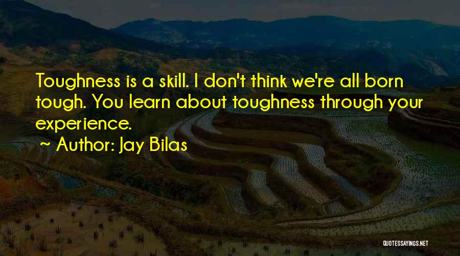 Jay Bilas Quotes: Toughness Is A Skill. I Don't Think We're All Born Tough. You Learn About Toughness Through Your Experience.