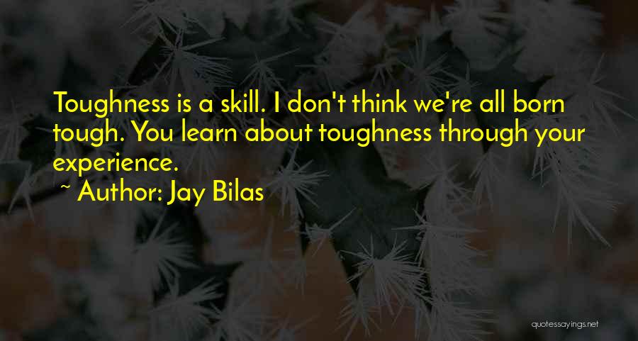 Jay Bilas Quotes: Toughness Is A Skill. I Don't Think We're All Born Tough. You Learn About Toughness Through Your Experience.