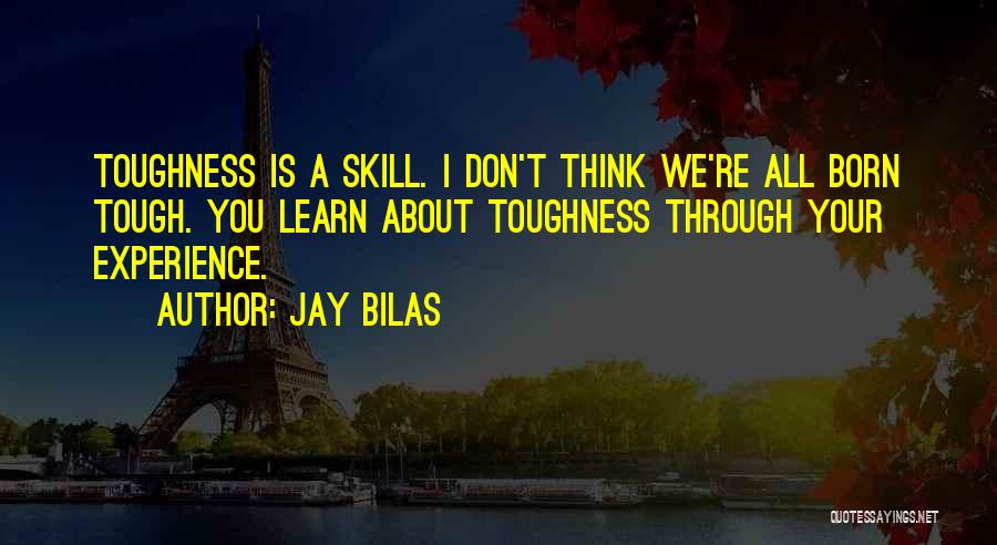 Jay Bilas Quotes: Toughness Is A Skill. I Don't Think We're All Born Tough. You Learn About Toughness Through Your Experience.