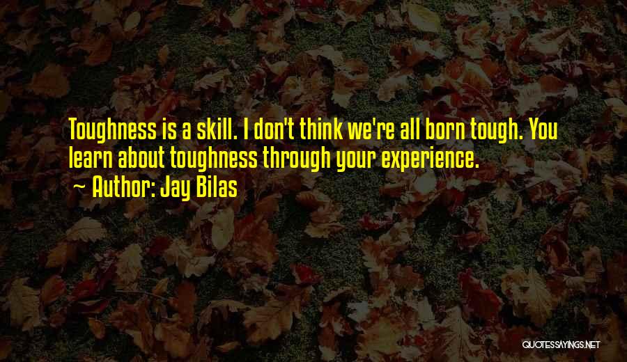Jay Bilas Quotes: Toughness Is A Skill. I Don't Think We're All Born Tough. You Learn About Toughness Through Your Experience.