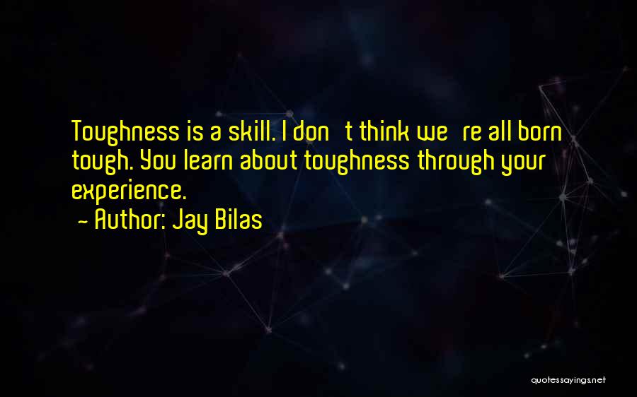 Jay Bilas Quotes: Toughness Is A Skill. I Don't Think We're All Born Tough. You Learn About Toughness Through Your Experience.