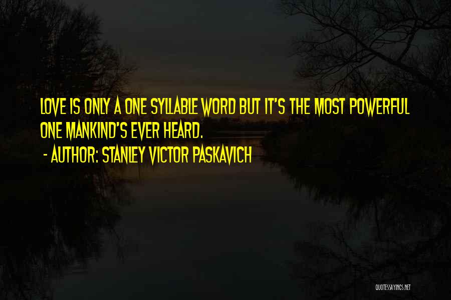 Stanley Victor Paskavich Quotes: Love Is Only A One Syllable Word But It's The Most Powerful One Mankind's Ever Heard.