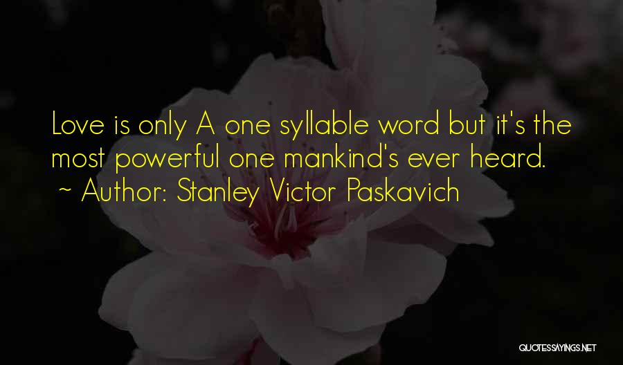 Stanley Victor Paskavich Quotes: Love Is Only A One Syllable Word But It's The Most Powerful One Mankind's Ever Heard.