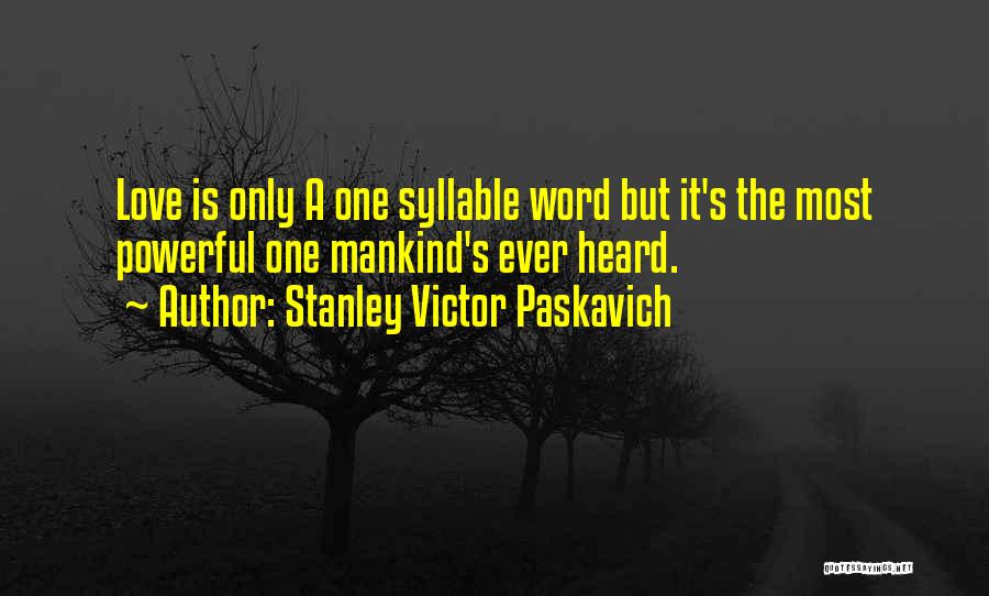 Stanley Victor Paskavich Quotes: Love Is Only A One Syllable Word But It's The Most Powerful One Mankind's Ever Heard.