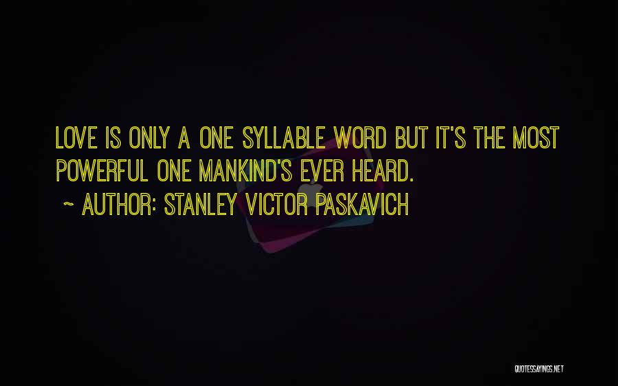 Stanley Victor Paskavich Quotes: Love Is Only A One Syllable Word But It's The Most Powerful One Mankind's Ever Heard.