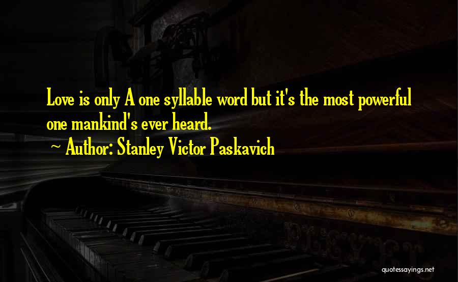 Stanley Victor Paskavich Quotes: Love Is Only A One Syllable Word But It's The Most Powerful One Mankind's Ever Heard.
