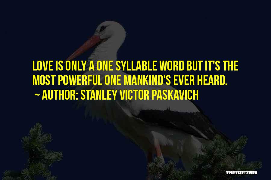 Stanley Victor Paskavich Quotes: Love Is Only A One Syllable Word But It's The Most Powerful One Mankind's Ever Heard.