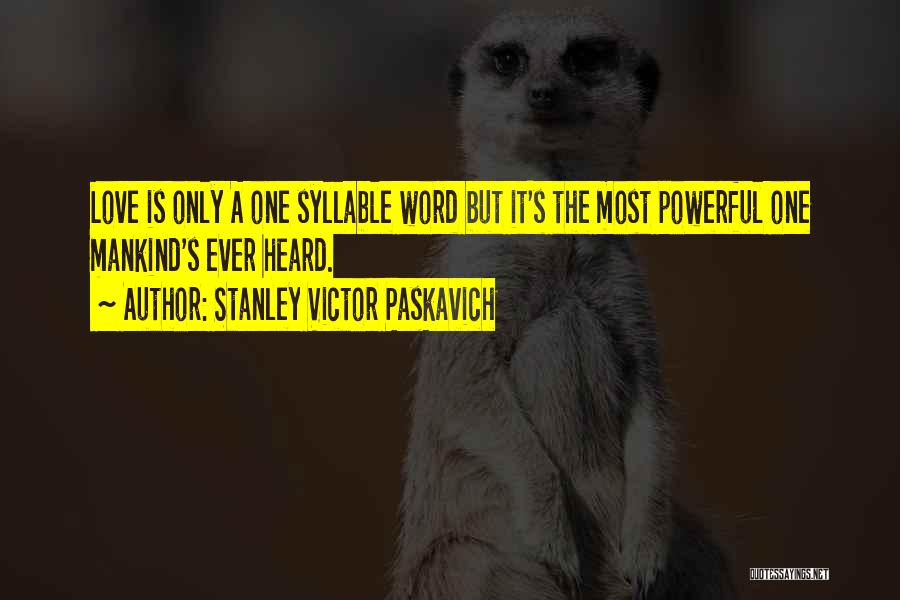Stanley Victor Paskavich Quotes: Love Is Only A One Syllable Word But It's The Most Powerful One Mankind's Ever Heard.
