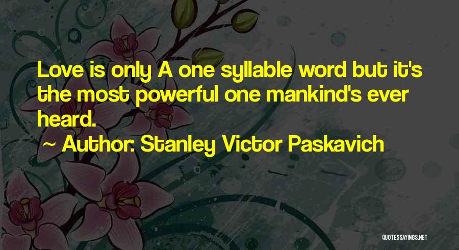 Stanley Victor Paskavich Quotes: Love Is Only A One Syllable Word But It's The Most Powerful One Mankind's Ever Heard.