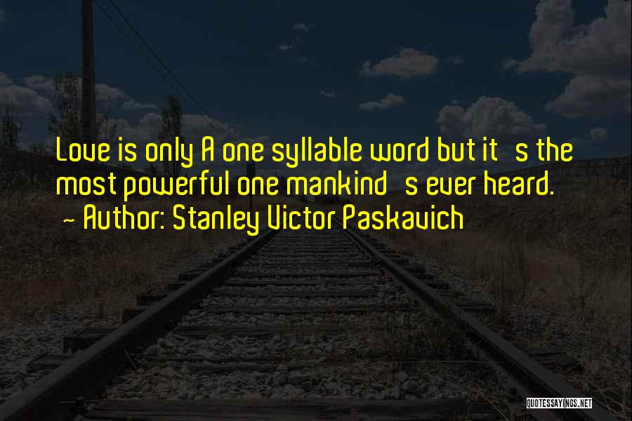 Stanley Victor Paskavich Quotes: Love Is Only A One Syllable Word But It's The Most Powerful One Mankind's Ever Heard.