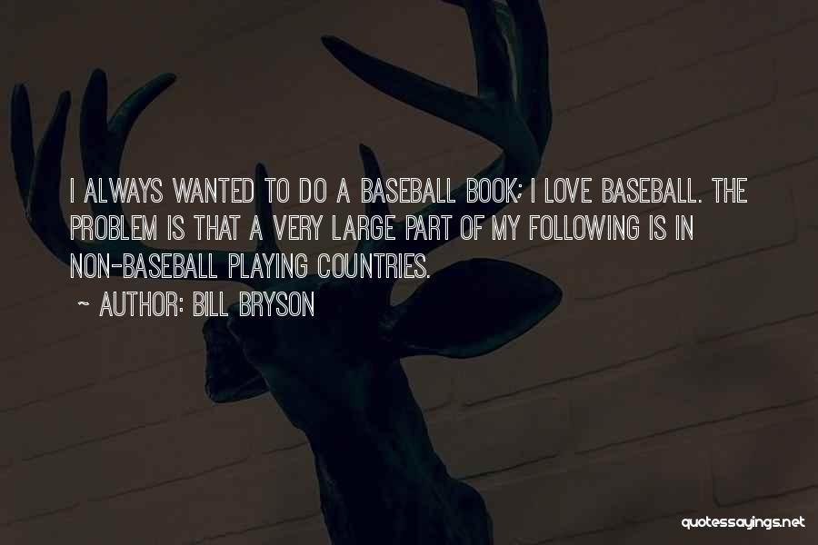 Bill Bryson Quotes: I Always Wanted To Do A Baseball Book; I Love Baseball. The Problem Is That A Very Large Part Of