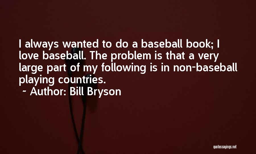 Bill Bryson Quotes: I Always Wanted To Do A Baseball Book; I Love Baseball. The Problem Is That A Very Large Part Of
