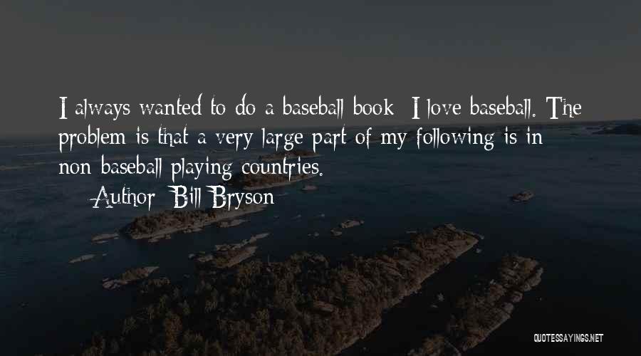 Bill Bryson Quotes: I Always Wanted To Do A Baseball Book; I Love Baseball. The Problem Is That A Very Large Part Of