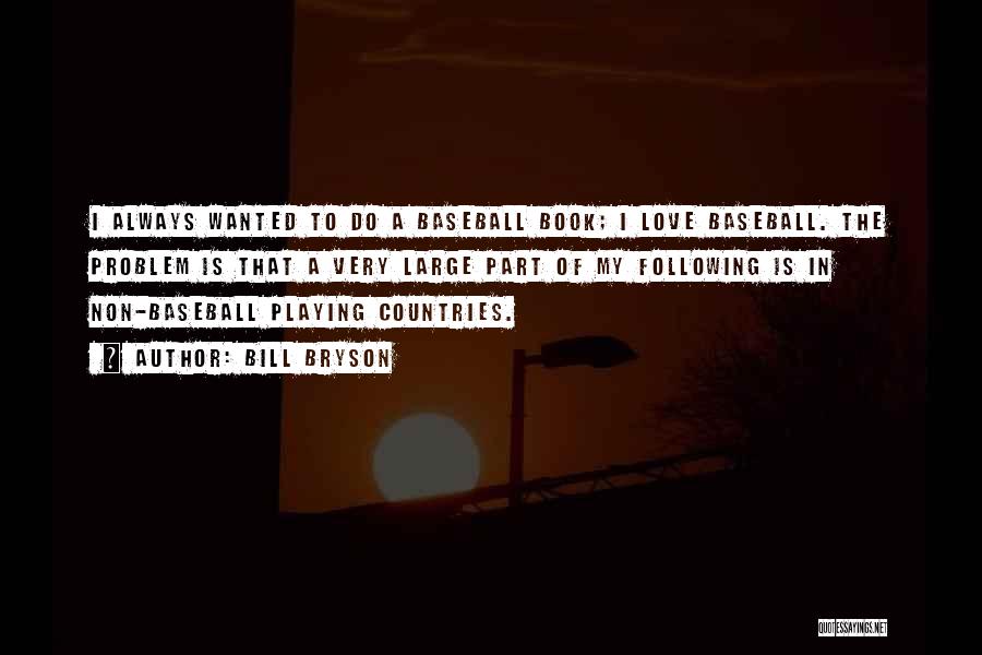 Bill Bryson Quotes: I Always Wanted To Do A Baseball Book; I Love Baseball. The Problem Is That A Very Large Part Of