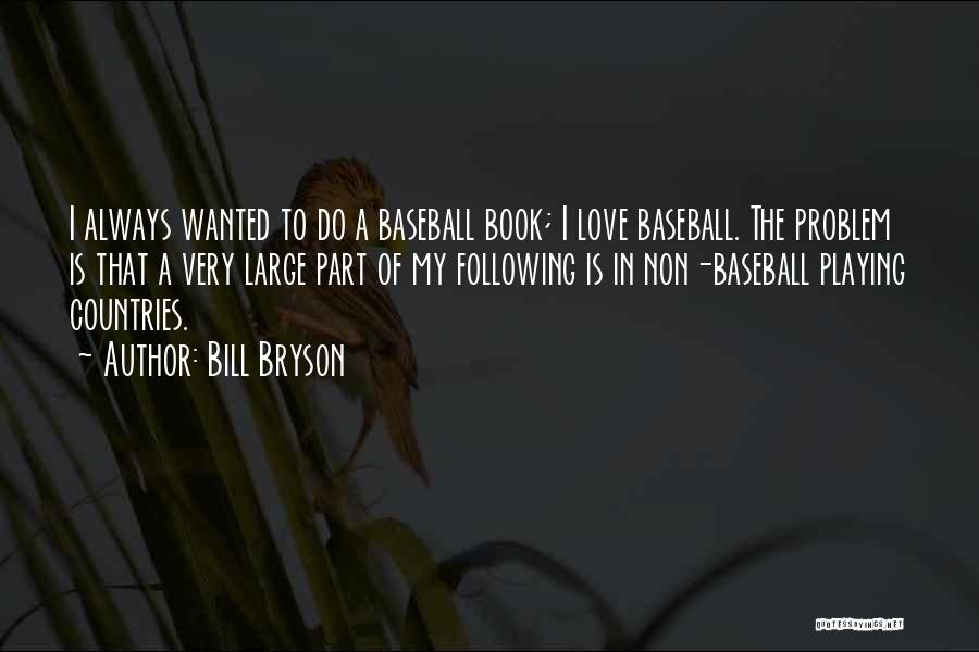 Bill Bryson Quotes: I Always Wanted To Do A Baseball Book; I Love Baseball. The Problem Is That A Very Large Part Of