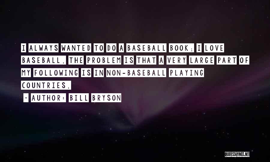 Bill Bryson Quotes: I Always Wanted To Do A Baseball Book; I Love Baseball. The Problem Is That A Very Large Part Of