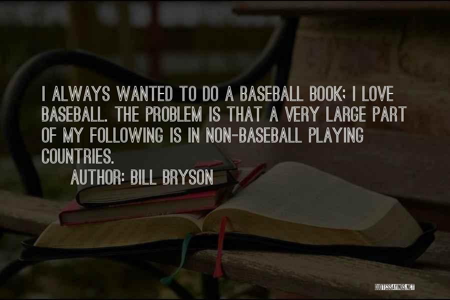 Bill Bryson Quotes: I Always Wanted To Do A Baseball Book; I Love Baseball. The Problem Is That A Very Large Part Of