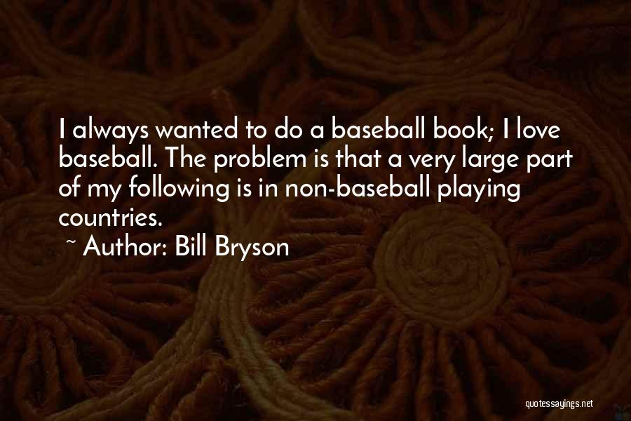 Bill Bryson Quotes: I Always Wanted To Do A Baseball Book; I Love Baseball. The Problem Is That A Very Large Part Of