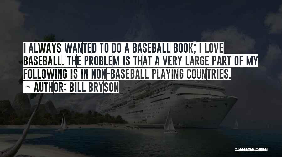 Bill Bryson Quotes: I Always Wanted To Do A Baseball Book; I Love Baseball. The Problem Is That A Very Large Part Of