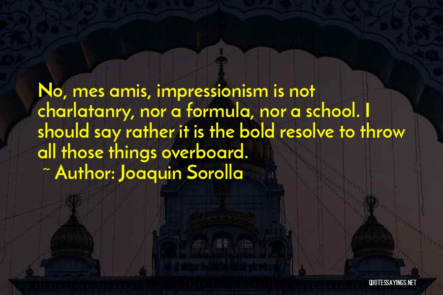 Joaquin Sorolla Quotes: No, Mes Amis, Impressionism Is Not Charlatanry, Nor A Formula, Nor A School. I Should Say Rather It Is The