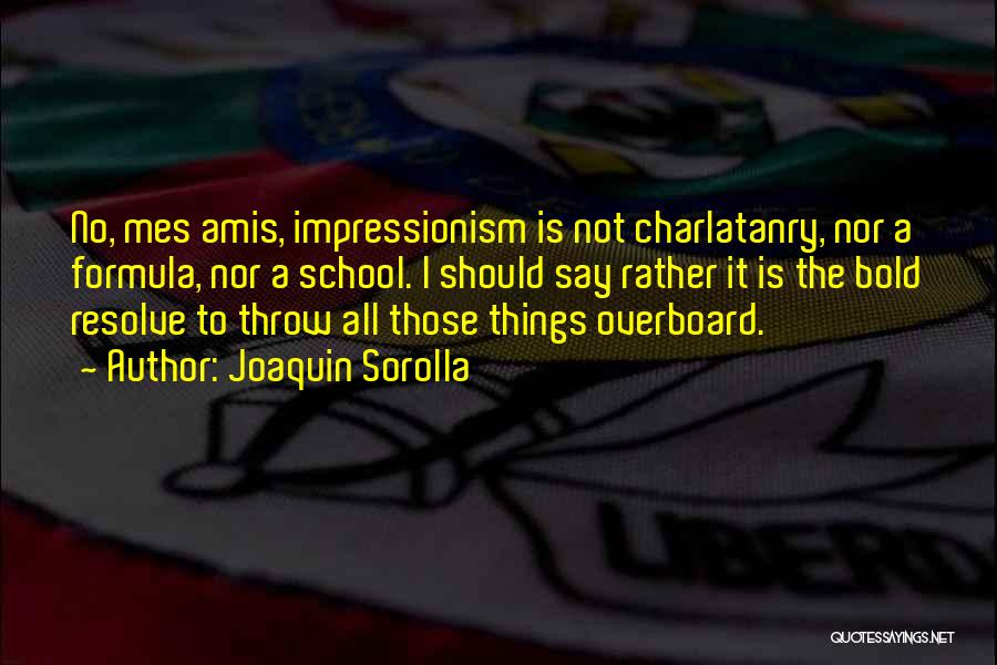 Joaquin Sorolla Quotes: No, Mes Amis, Impressionism Is Not Charlatanry, Nor A Formula, Nor A School. I Should Say Rather It Is The