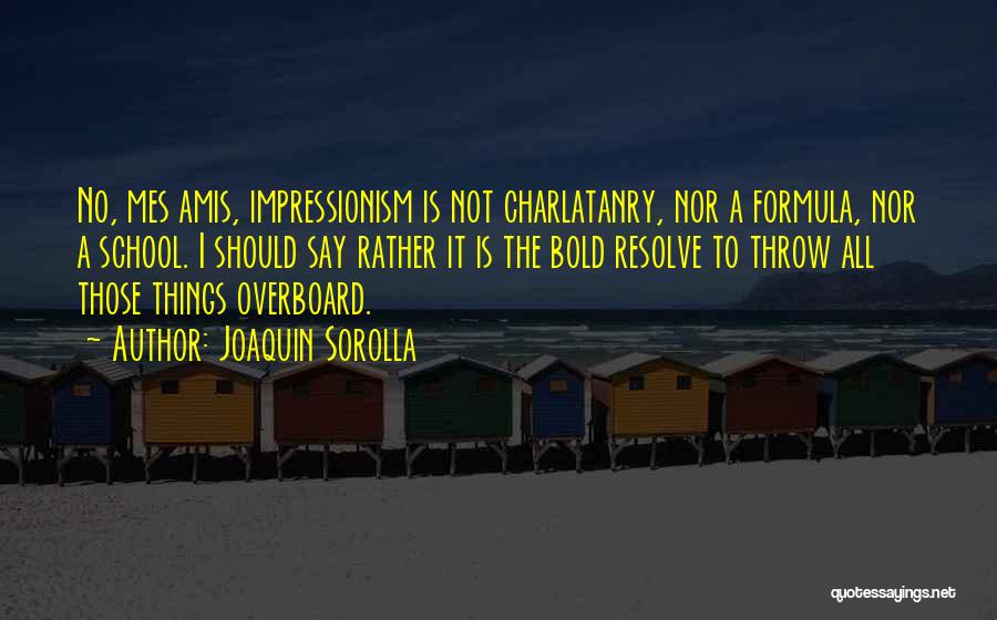 Joaquin Sorolla Quotes: No, Mes Amis, Impressionism Is Not Charlatanry, Nor A Formula, Nor A School. I Should Say Rather It Is The