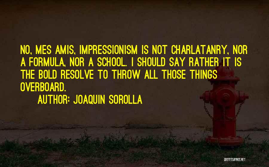 Joaquin Sorolla Quotes: No, Mes Amis, Impressionism Is Not Charlatanry, Nor A Formula, Nor A School. I Should Say Rather It Is The