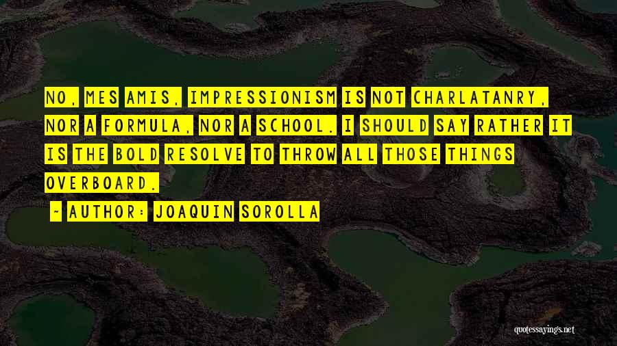 Joaquin Sorolla Quotes: No, Mes Amis, Impressionism Is Not Charlatanry, Nor A Formula, Nor A School. I Should Say Rather It Is The