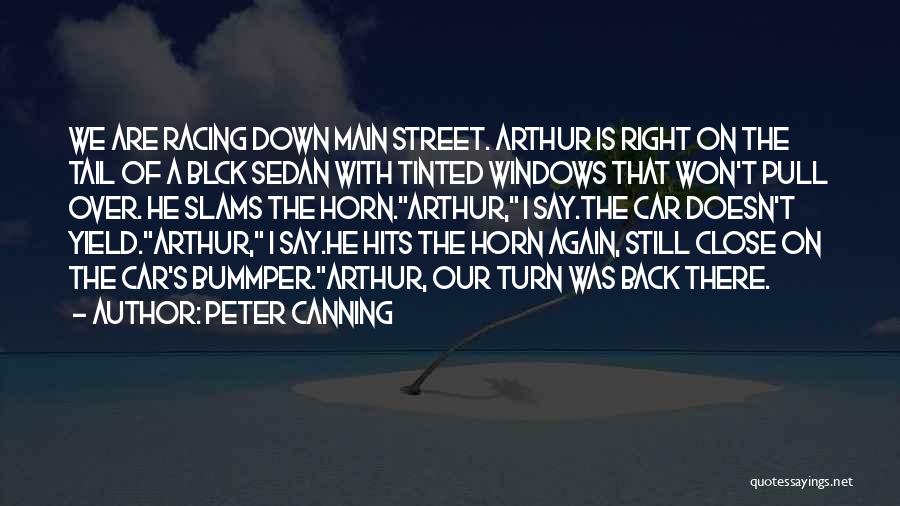 Peter Canning Quotes: We Are Racing Down Main Street. Arthur Is Right On The Tail Of A Blck Sedan With Tinted Windows That