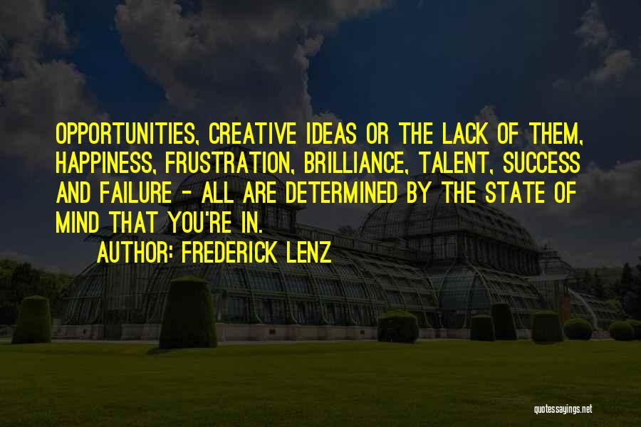 Frederick Lenz Quotes: Opportunities, Creative Ideas Or The Lack Of Them, Happiness, Frustration, Brilliance, Talent, Success And Failure - All Are Determined By