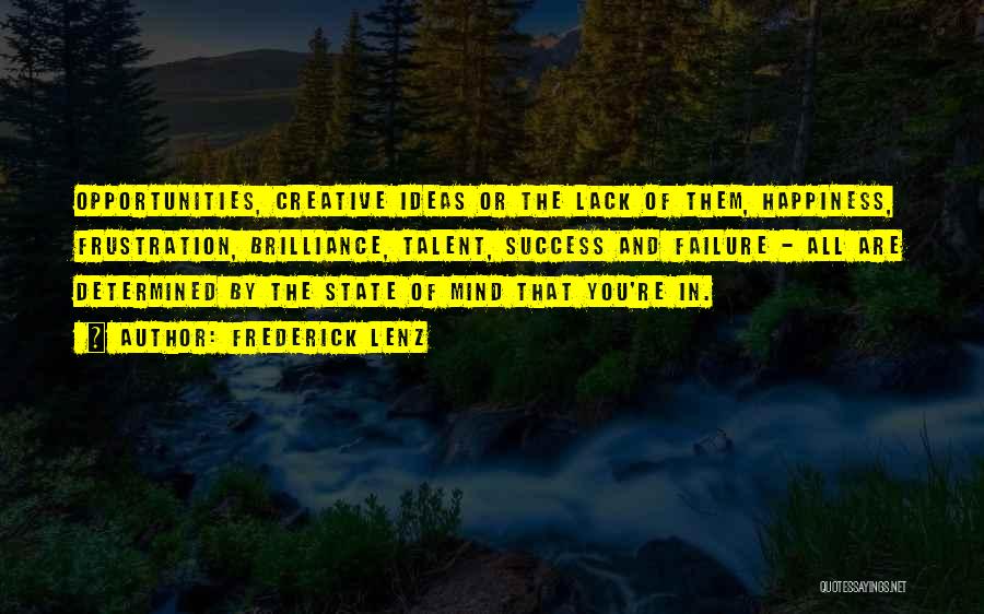 Frederick Lenz Quotes: Opportunities, Creative Ideas Or The Lack Of Them, Happiness, Frustration, Brilliance, Talent, Success And Failure - All Are Determined By