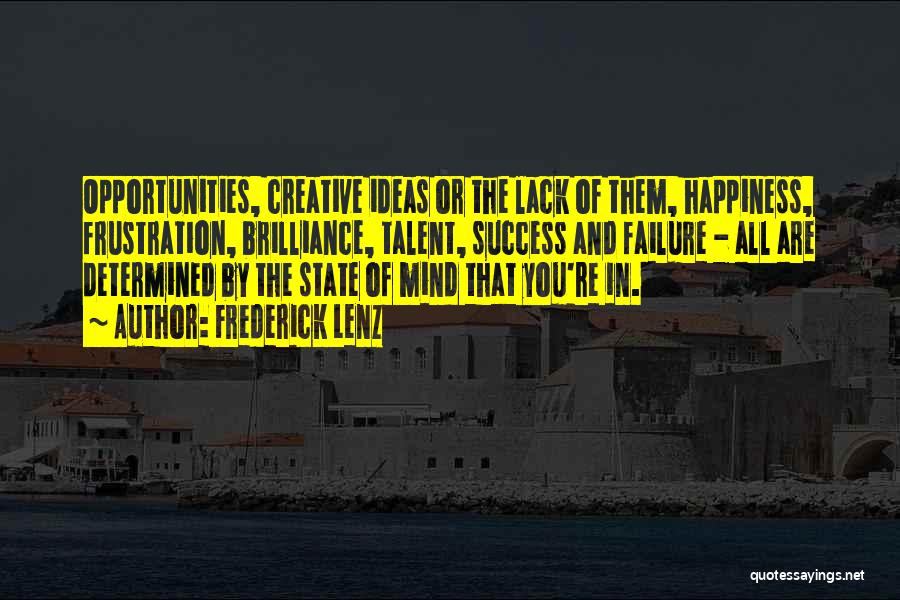 Frederick Lenz Quotes: Opportunities, Creative Ideas Or The Lack Of Them, Happiness, Frustration, Brilliance, Talent, Success And Failure - All Are Determined By