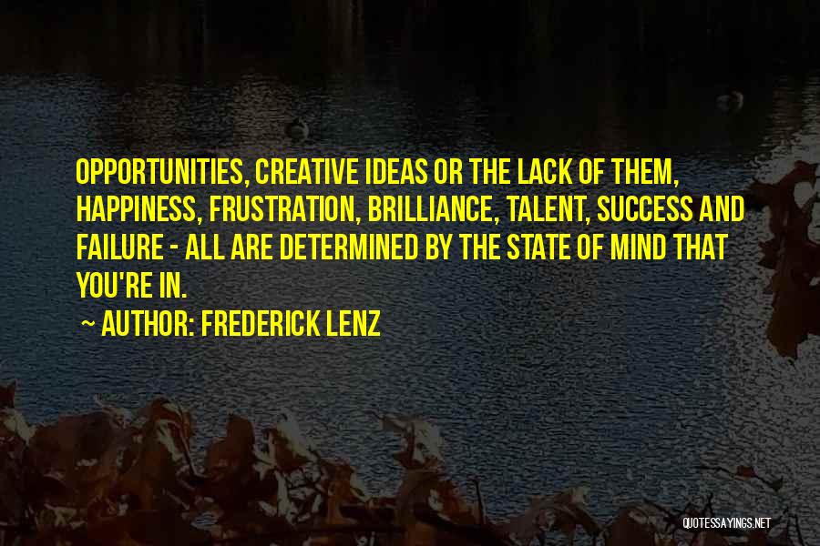 Frederick Lenz Quotes: Opportunities, Creative Ideas Or The Lack Of Them, Happiness, Frustration, Brilliance, Talent, Success And Failure - All Are Determined By