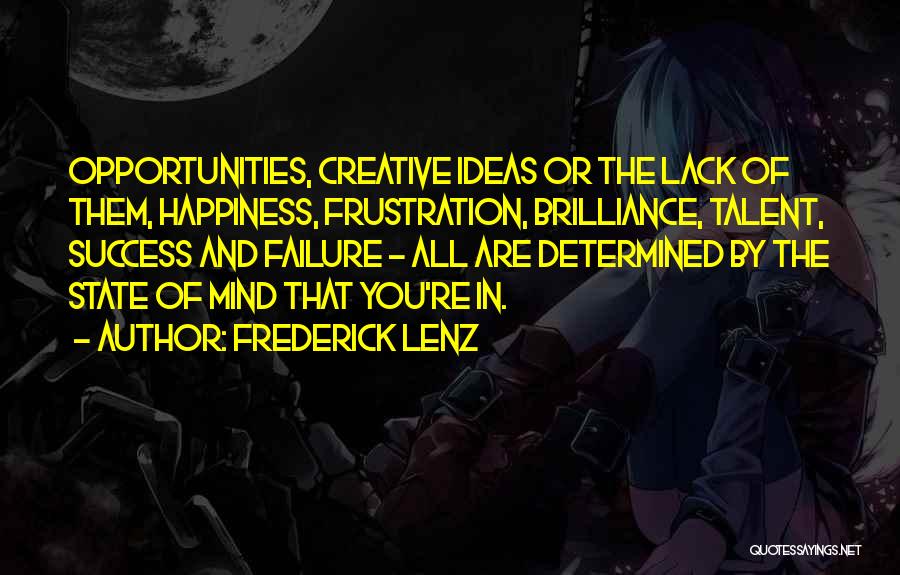 Frederick Lenz Quotes: Opportunities, Creative Ideas Or The Lack Of Them, Happiness, Frustration, Brilliance, Talent, Success And Failure - All Are Determined By