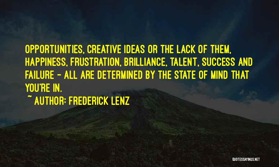 Frederick Lenz Quotes: Opportunities, Creative Ideas Or The Lack Of Them, Happiness, Frustration, Brilliance, Talent, Success And Failure - All Are Determined By