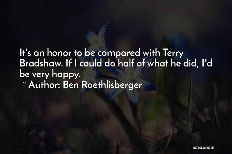 Ben Roethlisberger Quotes: It's An Honor To Be Compared With Terry Bradshaw. If I Could Do Half Of What He Did, I'd Be